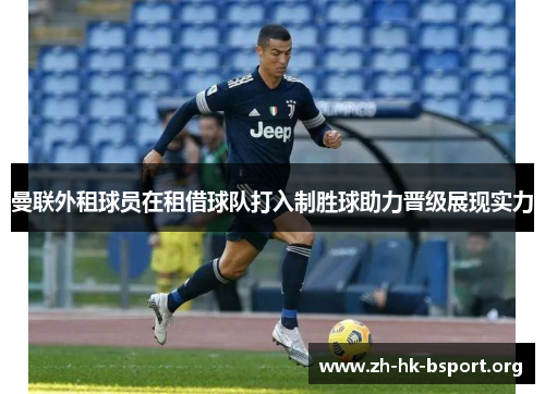 曼联外租球员在租借球队打入制胜球助力晋级展现实力