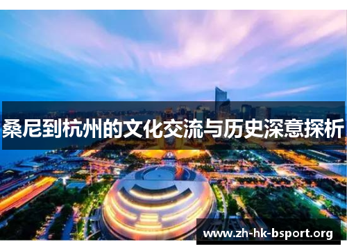 桑尼到杭州的文化交流与历史深意探析